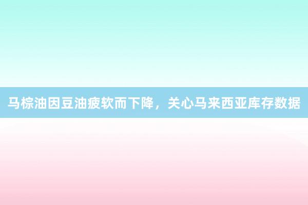 马棕油因豆油疲软而下降，关心马来西亚库存数据