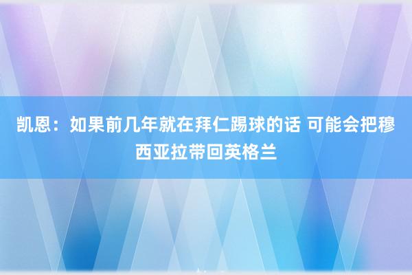 凯恩：如果前几年就在拜仁踢球的话 可能会把穆西亚拉带回英格兰