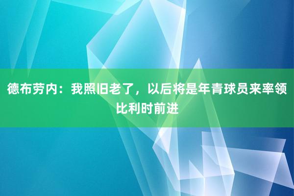 德布劳内：我照旧老了，以后将是年青球员来率领比利时前进